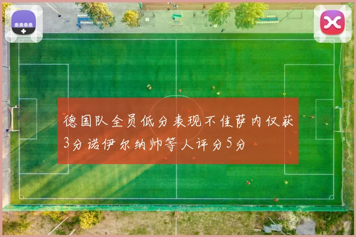 德国队全员低分表现不佳萨内仅获3分诺伊尔纳帅等人评分5分