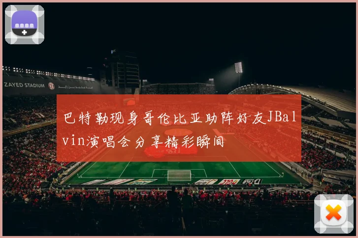 巴特勒现身哥伦比亚助阵好友JBalvin演唱会分享精彩瞬间