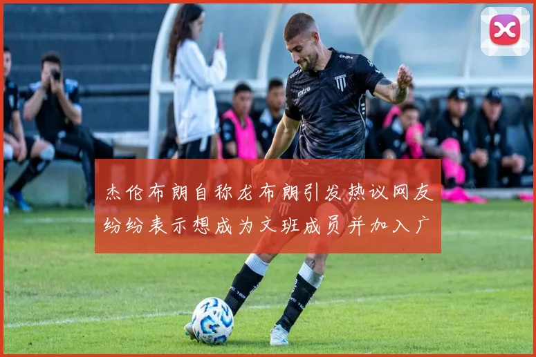 杰伦布朗自称龙布朗引发热议网友纷纷表示想成为文班成员并加入广东宏远