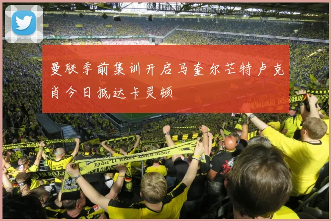 曼联季前集训开启马奎尔芒特卢克肖今日抵达卡灵顿