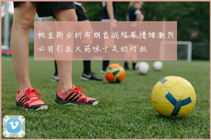 帕金斯分析布朗首战绿军情绪激烈必将引发火药味十足的对抗