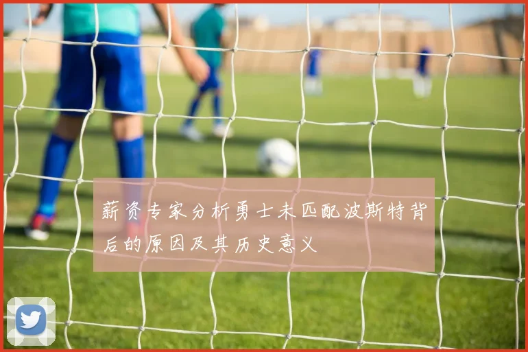 薪资专家分析勇士未匹配波斯特背后的原因及其历史意义