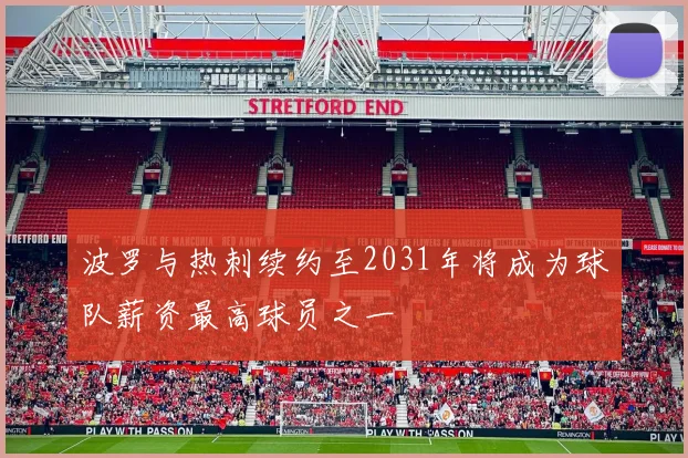 波罗与热刺续约至2031年将成为球队薪资最高球员之一