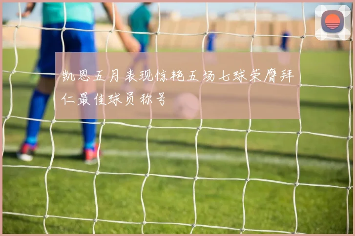 凯恩五月表现惊艳五场七球荣膺拜仁最佳球员称号