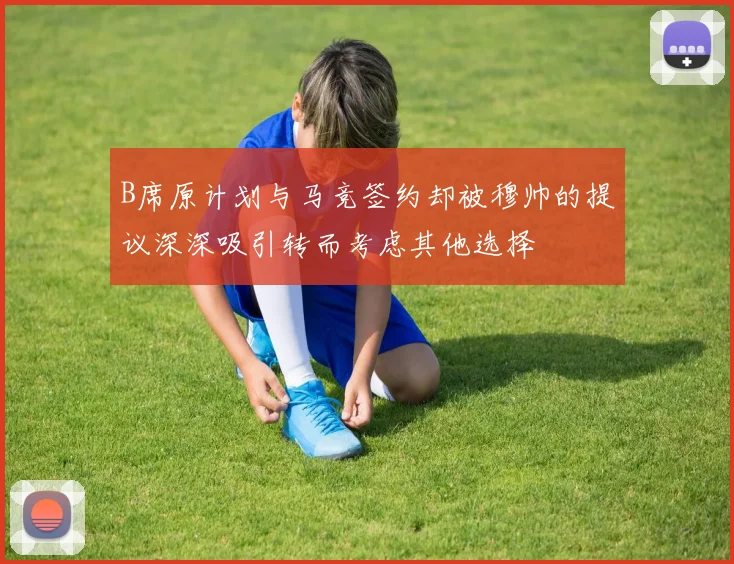 B席原计划与马竞签约却被穆帅的提议深深吸引转而考虑其他选择