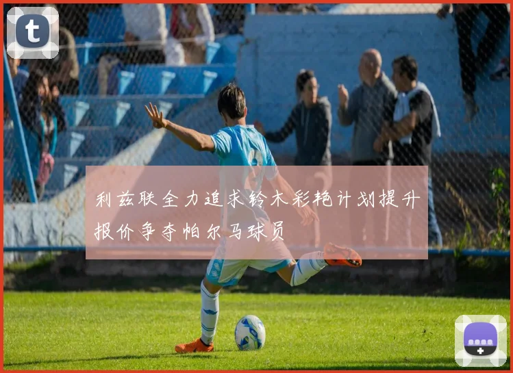 利兹联全力追求铃木彩艳计划提升报价争夺帕尔马球员