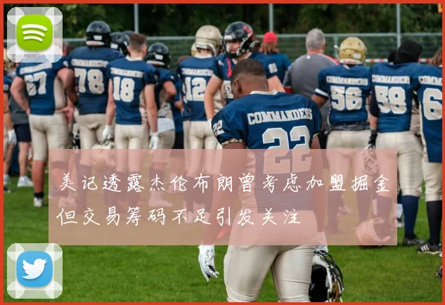 美记透露杰伦布朗曾考虑加盟掘金但交易筹码不足引发关注