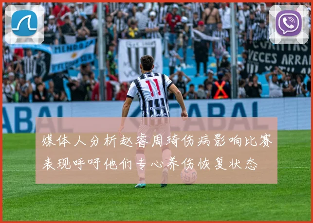 媒体人分析赵睿周琦伤病影响比赛表现呼吁他们专心养伤恢复状态