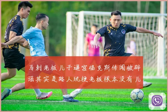 马刺老板儿子逼宫福克斯传闻被辟谣其实是路人玩梗老板根本没有儿子