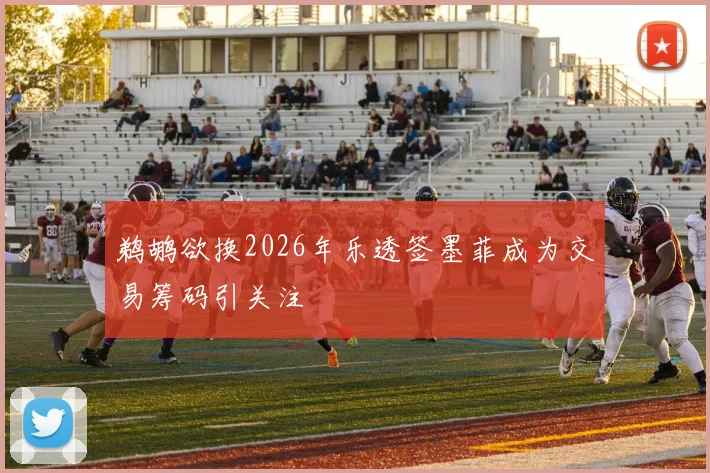 鹈鹕欲换2026年乐透签墨菲成为交易筹码引关注