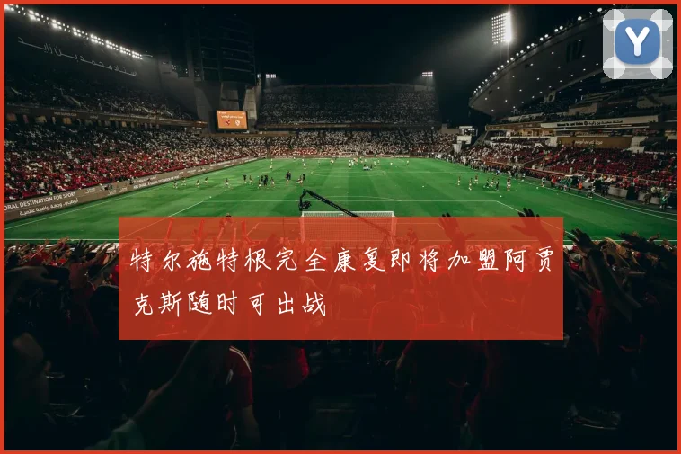 特尔施特根完全康复即将加盟阿贾克斯随时可出战